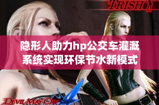 隐形人助力hp公交车灌溉系统实现环保节水新模式