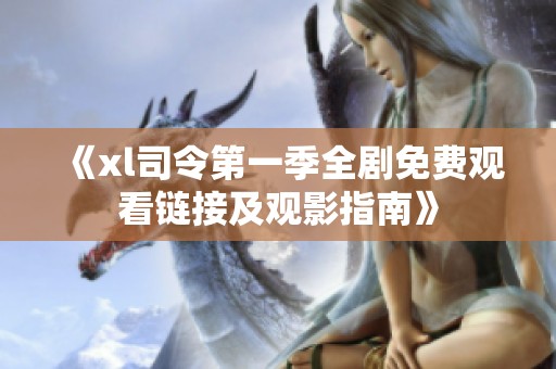 《xl司令第一季全剧免费观看链接及观影指南》