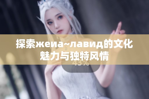 探索жеиа~лавид的文化魅力与独特风情
