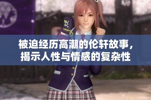 被迫经历高潮的伦轩故事，揭示人性与情感的复杂性