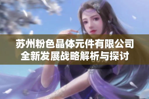 苏州粉色晶体元件有限公司全新发展战略解析与探讨