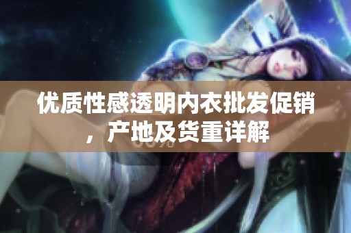 优质性感透明内衣批发促销，产地及货重详解