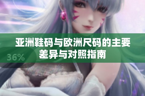 亚洲鞋码与欧洲尺码的主要差异与对照指南
