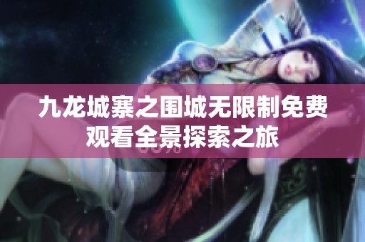 九龙城寨之围城无限制免费观看全景探索之旅