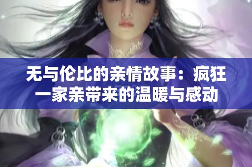 无与伦比的亲情故事：疯狂一家亲带来的温暖与感动