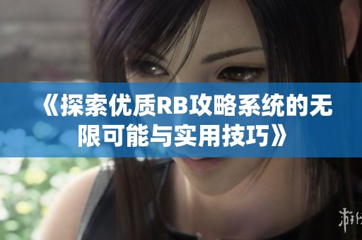 《探索优质RB攻略系统的无限可能与实用技巧》