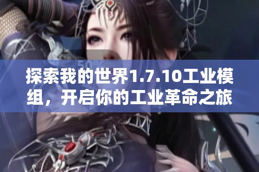 探索我的世界1.7.10工业模组，开启你的工业革命之旅