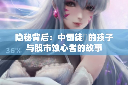 隐秘背后：中司徒玦的孩子与股市蚀心者的故事