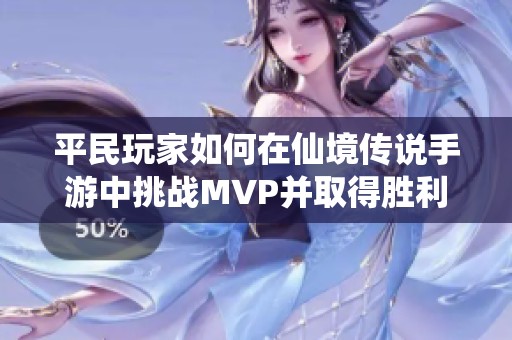 平民玩家如何在仙境传说手游中挑战MVP并取得胜利的攻略