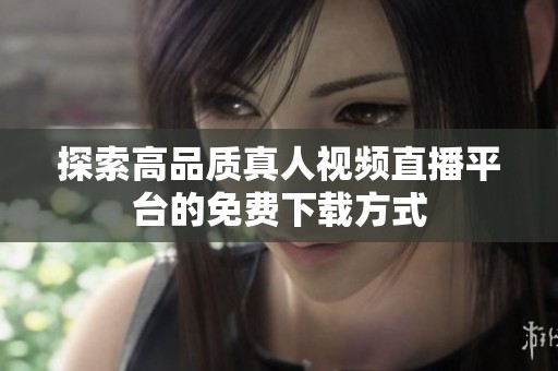 探索高品质真人视频直播平台的免费下载方式