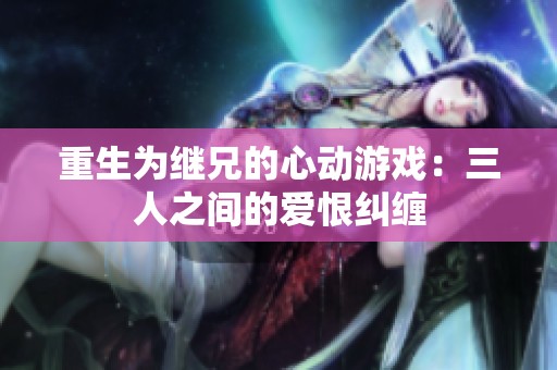 重生为继兄的心动游戏：三人之间的爱恨纠缠