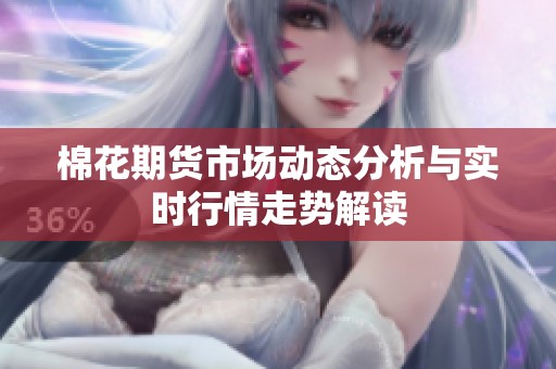 棉花期货市场动态分析与实时行情走势解读