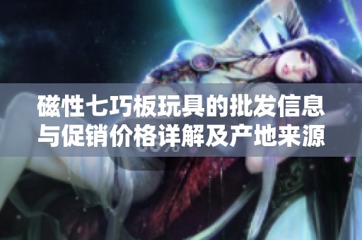 磁性七巧板玩具的批发信息与促销价格详解及产地来源介绍