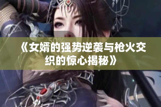 《女婿的强势逆袭与枪火交织的惊心揭秘》