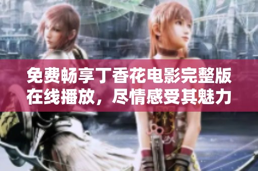 免费畅享丁香花电影完整版在线播放，尽情感受其魅力