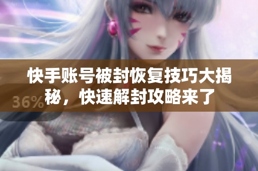 快手账号被封恢复技巧大揭秘，快速解封攻略来了