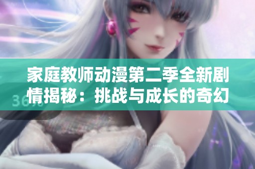 家庭教师动漫第二季全新剧情揭秘：挑战与成长的奇幻旅程