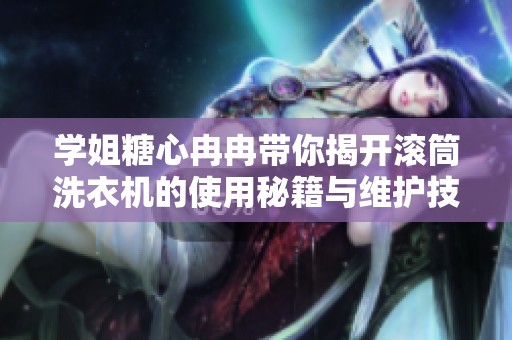 学姐糖心冉冉带你揭开滚筒洗衣机的使用秘籍与维护技巧