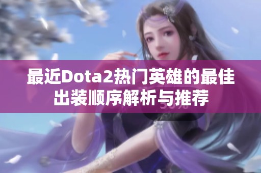 最近Dota2热门英雄的最佳出装顺序解析与推荐
