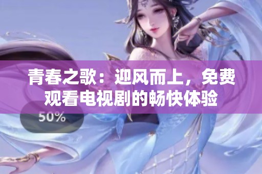 青春之歌：迎风而上，免费观看电视剧的畅快体验