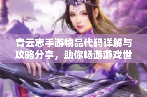 青云志手游物品代码详解与攻略分享，助你畅游游戏世界