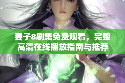 妻子8剧集免费观看，完整高清在线播放指南与推荐