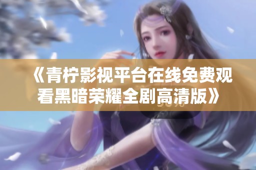《青柠影视平台在线免费观看黑暗荣耀全剧高清版》