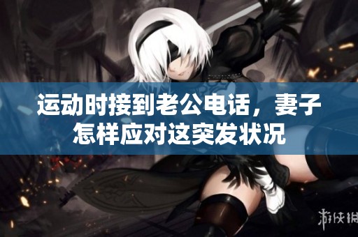 运动时接到老公电话，妻子怎样应对这突发状况