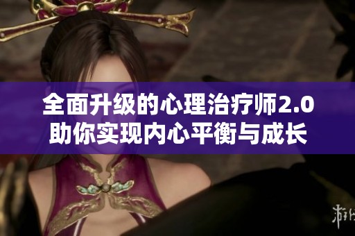 全面升级的心理治疗师2.0助你实现内心平衡与成长