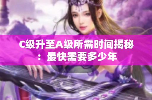 C级升至A级所需时间揭秘：最快需要多少年