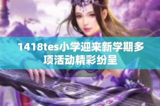 1418tes小学迎来新学期多项活动精彩纷呈