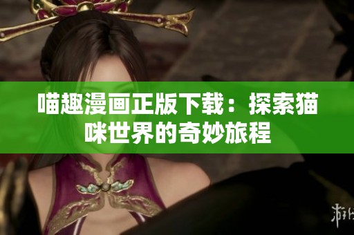 喵趣漫画正版下载：探索猫咪世界的奇妙旅程