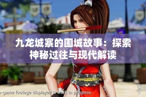 九龙城寨的围城故事：探索神秘过往与现代解读
