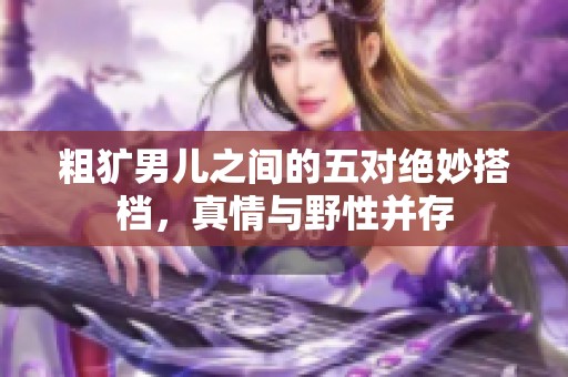 粗犷男儿之间的五对绝妙搭档，真情与野性并存