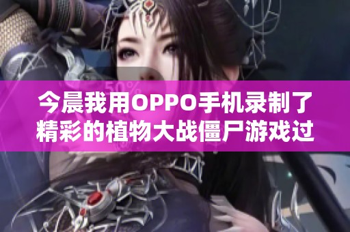 今晨我用OPPO手机录制了精彩的植物大战僵尸游戏过程