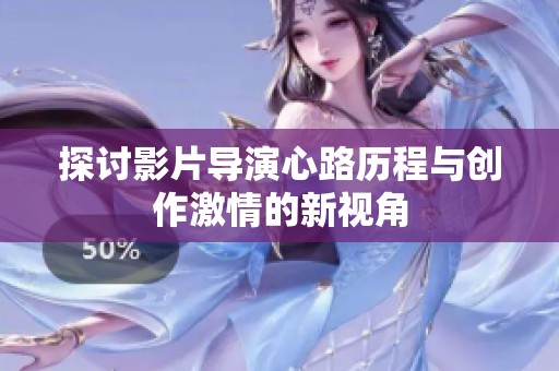 探讨影片导演心路历程与创作激情的新视角