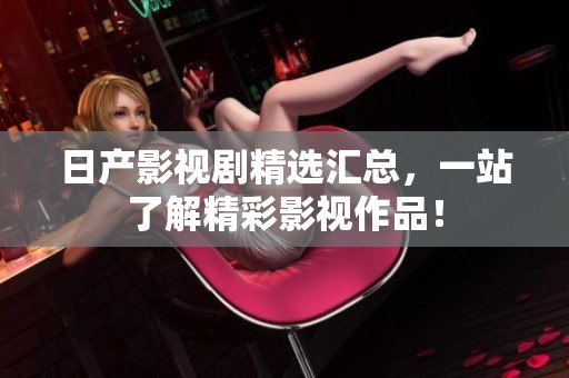 日产影视剧精选汇总，一站了解精彩影视作品！