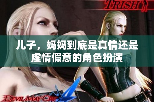 儿子，妈妈到底是真情还是虚情假意的角色扮演