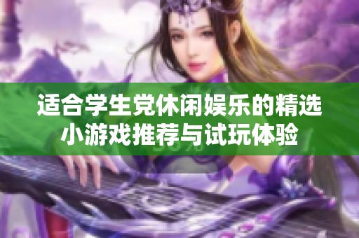 适合学生党休闲娱乐的精选小游戏推荐与试玩体验