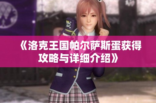 《洛克王国帕尔萨斯蛋获得攻略与详细介绍》
