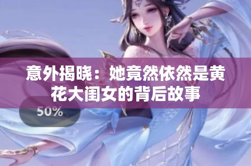 意外揭晓：她竟然依然是黄花大闺女的背后故事