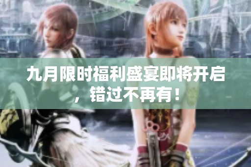 九月限时福利盛宴即将开启，错过不再有！