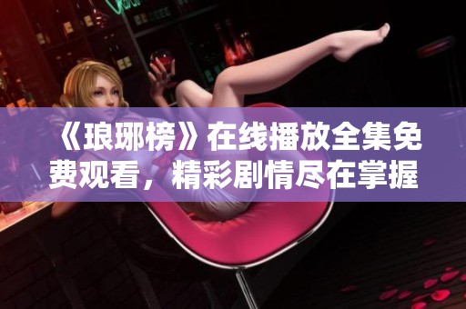 《琅琊榜》在线播放全集免费观看，精彩剧情尽在掌握之中