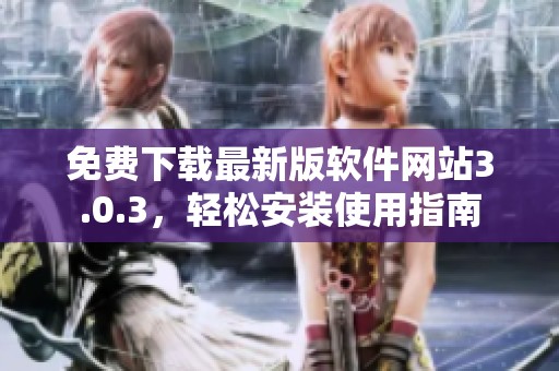 免费下载最新版软件网站3.0.3，轻松安装使用指南