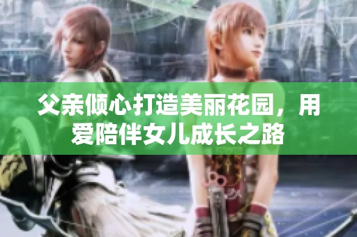 父亲倾心打造美丽花园，用爱陪伴女儿成长之路