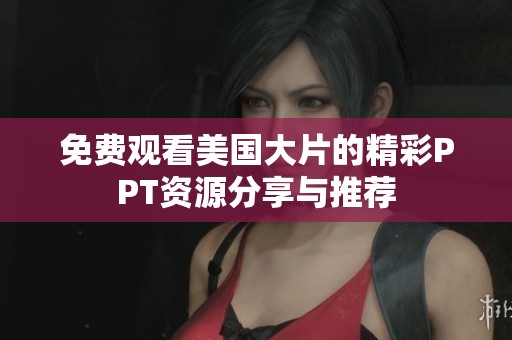 免费观看美国大片的精彩PPT资源分享与推荐