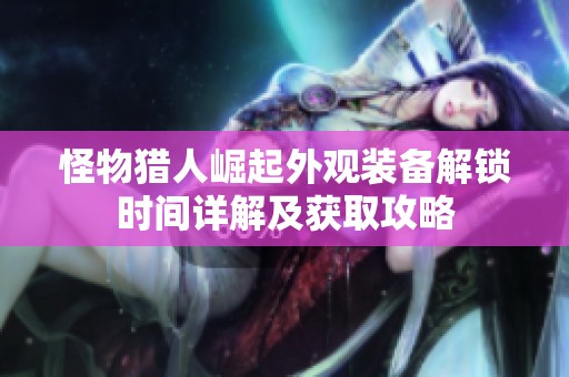 怪物猎人崛起外观装备解锁时间详解及获取攻略