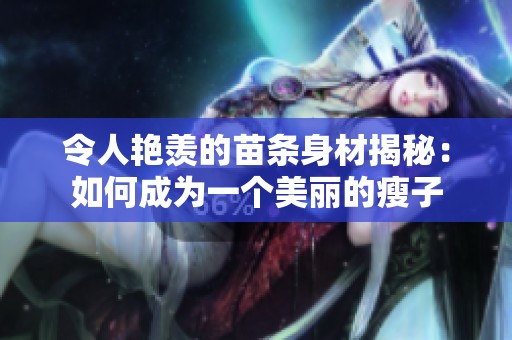 令人艳羡的苗条身材揭秘：如何成为一个美丽的瘦子