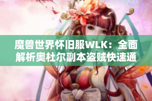 魔兽世界怀旧服WLK：全面解析奥杜尔副本盗贼快速通关技巧