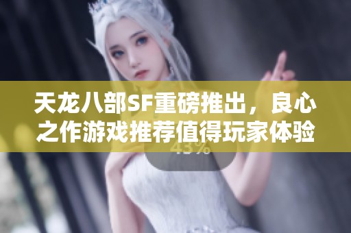 天龙八部SF重磅推出，良心之作游戏推荐值得玩家体验